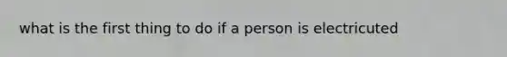 what is the first thing to do if a person is electricuted