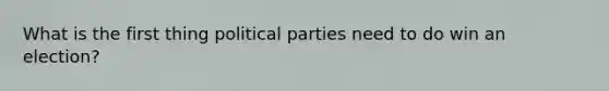 What is the first thing political parties need to do win an election?