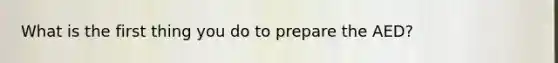 What is the first thing you do to prepare the AED?