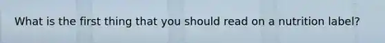 What is the first thing that you should read on a nutrition label?