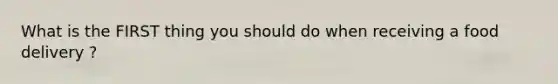 What is the FIRST thing you should do when receiving a food delivery ?