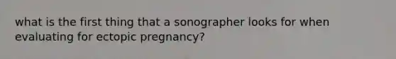 what is the first thing that a sonographer looks for when evaluating for ectopic pregnancy?