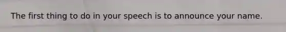 The first thing to do in your speech is to announce your name.