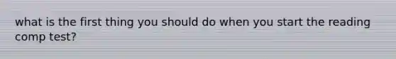 what is the first thing you should do when you start the reading comp test?