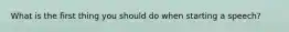 What is the first thing you should do when starting a speech?