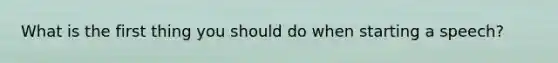 What is the first thing you should do when starting a speech?