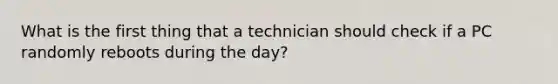 What is the first thing that a technician should check if a PC randomly reboots during the day?