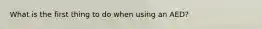 What is the first thing to do when using an AED?