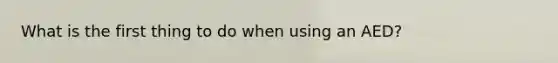 What is the first thing to do when using an AED?