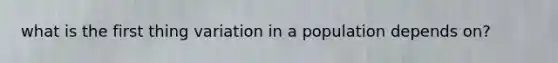 what is the first thing variation in a population depends on?