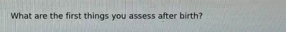 What are the first things you assess after birth?