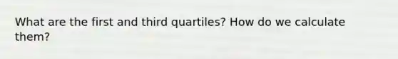 What are the first and third quartiles? How do we calculate them?