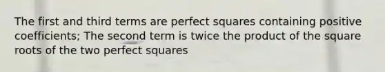 The first and third terms are perfect squares containing positive coefficients; The second term is twice the product of the square roots of the two perfect squares