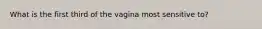 What is the first third of the vagina most sensitive to?