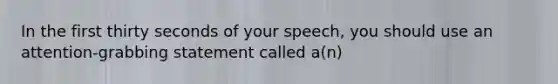 In the first thirty seconds of your speech, you should use an attention-grabbing statement called a(n)