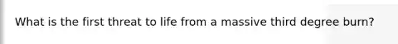 What is the first threat to life from a massive third degree burn?