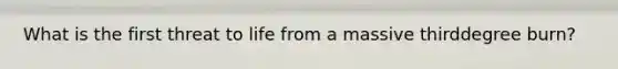 What is the first threat to life from a massive thirddegree burn?