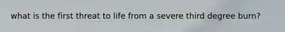 what is the first threat to life from a severe third degree burn?