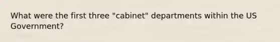 What were the first three "cabinet" departments within the US Government?