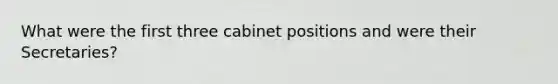 What were the first three cabinet positions and were their Secretaries?