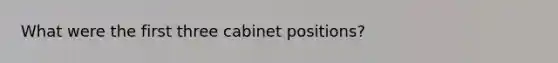 What were the first three cabinet positions?