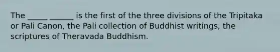 The _____ ______ is the first of the three divisions of the Tripitaka or Pali Canon, the Pali collection of Buddhist writings, the scriptures of Theravada Buddhism.