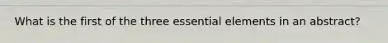 What is the first of the three essential elements in an abstract?