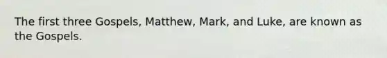 The first three Gospels, Matthew, Mark, and Luke, are known as the Gospels.