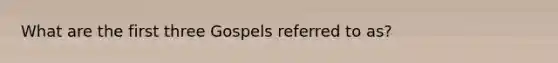 What are the first three Gospels referred to as?