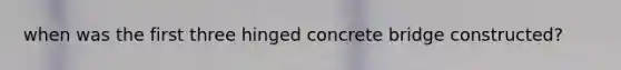 when was the first three hinged concrete bridge constructed?