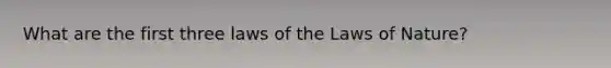 What are the first three laws of the Laws of Nature?