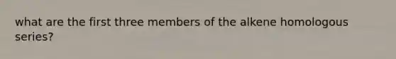 what are the first three members of the alkene homologous series?