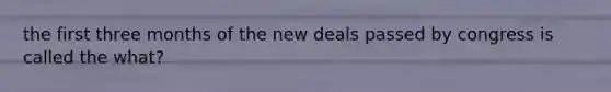 the first three months of the new deals passed by congress is called the what?