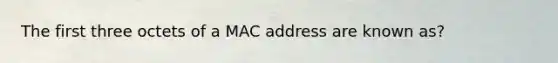 The first three octets of a MAC address are known as?