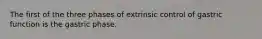 The first of the three phases of extrinsic control of gastric function is the gastric phase.