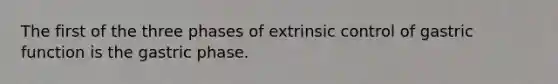 The first of the three phases of extrinsic control of gastric function is the gastric phase.