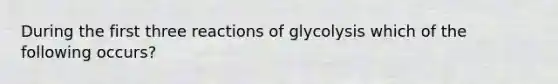 During the first three reactions of glycolysis which of the following occurs?