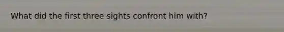 What did the first three sights confront him with?