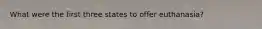 What were the first three states to offer euthanasia?