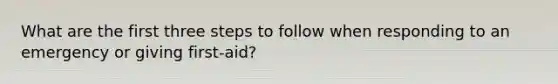 What are the first three steps to follow when responding to an emergency or giving first-aid?