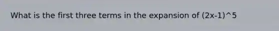 What is the first three terms in the expansion of (2x-1)^5