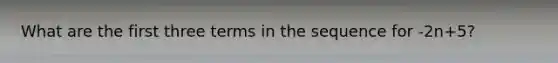 What are the first three terms in the sequence for -2n+5?