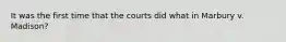 It was the first time that the courts did what in Marbury v. Madison?