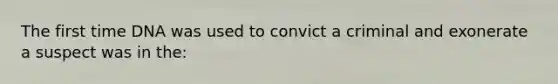 The first time DNA was used to convict a criminal and exonerate a suspect was in the: