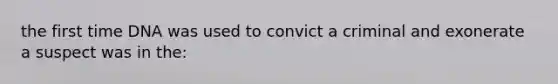 the first time DNA was used to convict a criminal and exonerate a suspect was in the: