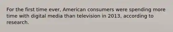 For the first time ever, American consumers were spending more time with digital media than television in 2013, according to research.