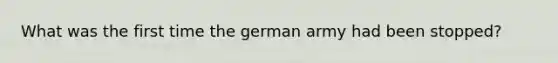 What was the first time the german army had been stopped?