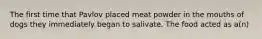 The first time that Pavlov placed meat powder in the mouths of dogs they immediately began to salivate. The food acted as a(n)