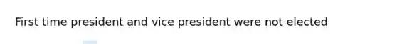 First time president and vice president were not elected