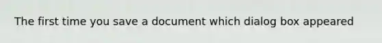 The first time you save a document which dialog box appeared